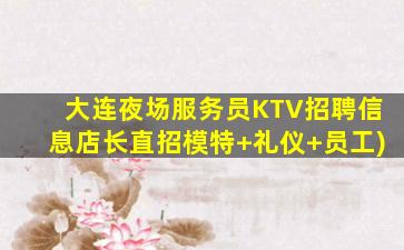 大连夜场服务员KTV招聘信息店长直招模特+礼仪+员工)