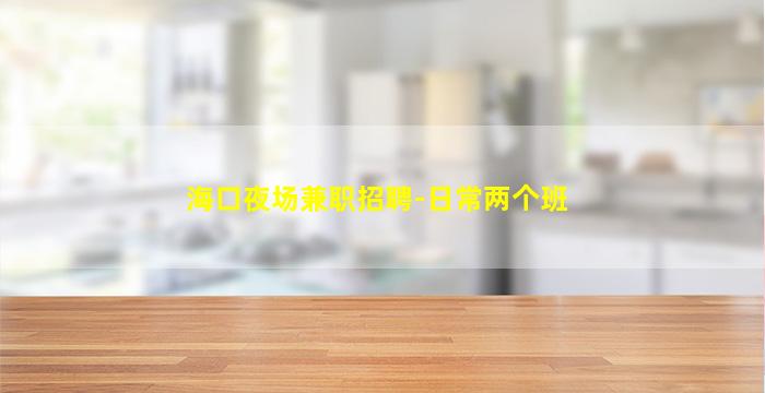 海口夜场兼职招聘-日常两个班
